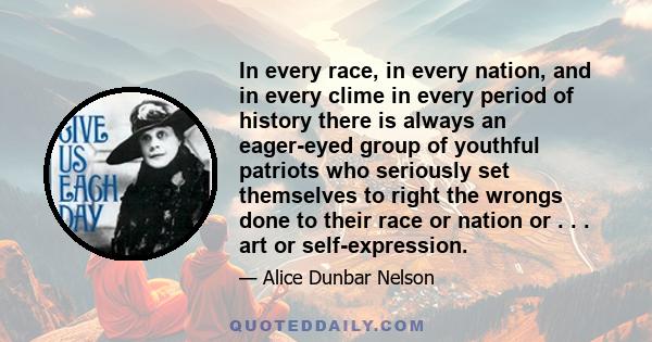 In every race, in every nation, and in every clime in every period of history there is always an eager-eyed group of youthful patriots who seriously set themselves to right the wrongs done to their race or nation or . . 