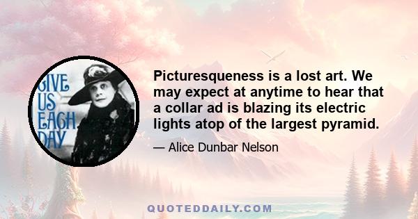 Picturesqueness is a lost art. We may expect at anytime to hear that a collar ad is blazing its electric lights atop of the largest pyramid.