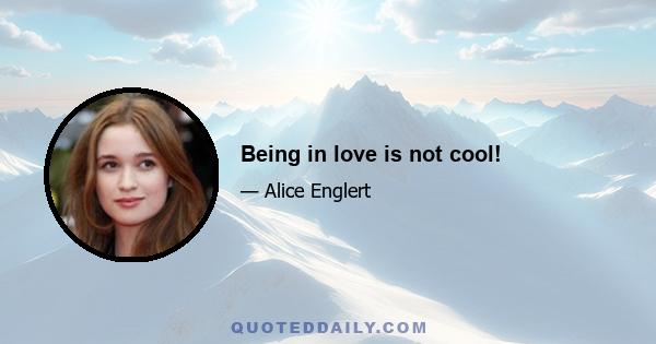 Being in love is not cool!