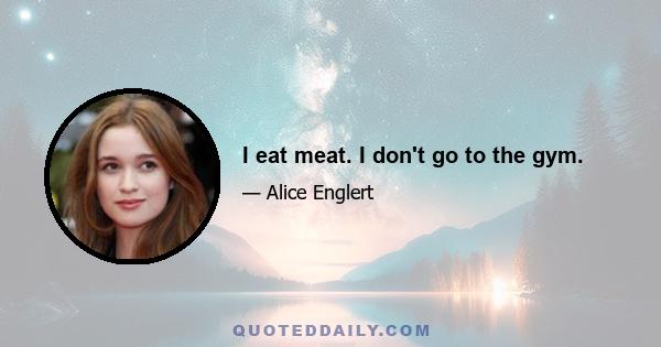 I eat meat. I don't go to the gym.