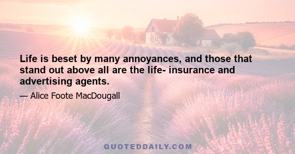 Life is beset by many annoyances, and those that stand out above all are the life- insurance and advertising agents.