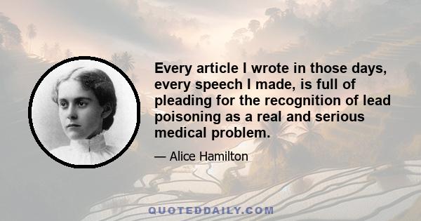 Every article I wrote in those days, every speech I made, is full of pleading for the recognition of lead poisoning as a real and serious medical problem.