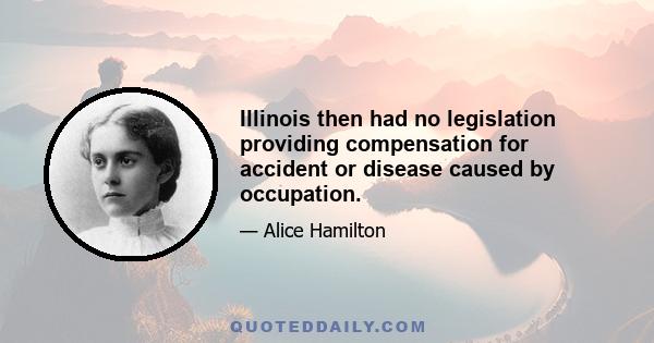 Illinois then had no legislation providing compensation for accident or disease caused by occupation.