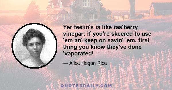 Yer feelin's is like ras'berry vinegar: if you're skeered to use 'em an' keep on savin' 'em, first thing you know they've done 'vaporated!