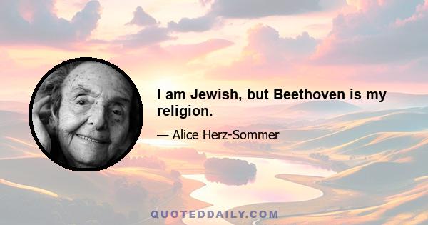 I am Jewish, but Beethoven is my religion.