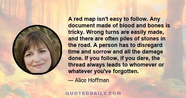 A red map isn't easy to follow. Any document made of blood and bones is tricky. Wrong turns are easily made, and there are often piles of stones in the road. A person has to disregard time and sorrow and all the damage