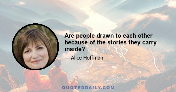 Are people drawn to each other because of the stories they carry inside?