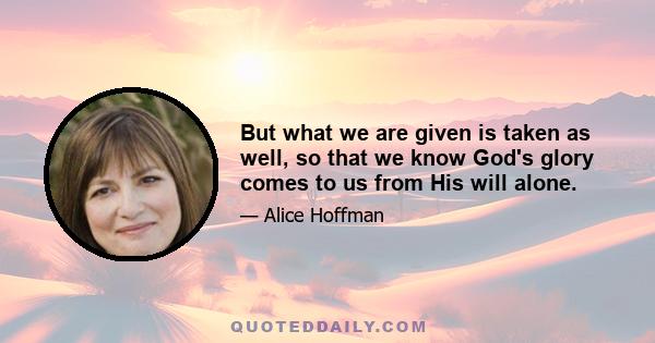 But what we are given is taken as well, so that we know God's glory comes to us from His will alone.