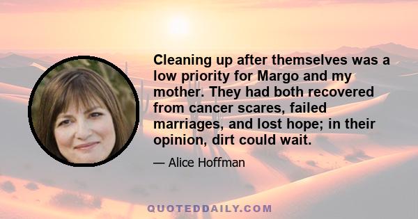 Cleaning up after themselves was a low priority for Margo and my mother. They had both recovered from cancer scares, failed marriages, and lost hope; in their opinion, dirt could wait.