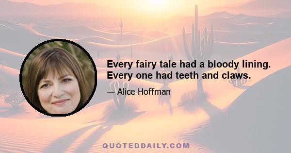 Every fairy tale had a bloody lining. Every one had teeth and claws.