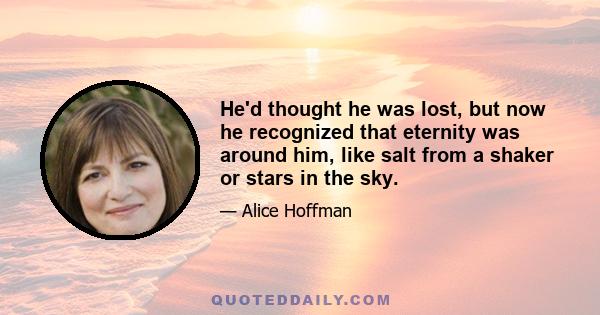 He'd thought he was lost, but now he recognized that eternity was around him, like salt from a shaker or stars in the sky.