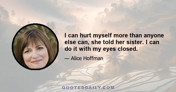 I can hurt myself more than anyone else can, she told her sister. I can do it with my eyes closed.