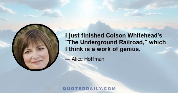 I just finished Colson Whitehead's The Underground Railroad, which I think is a work of genius.