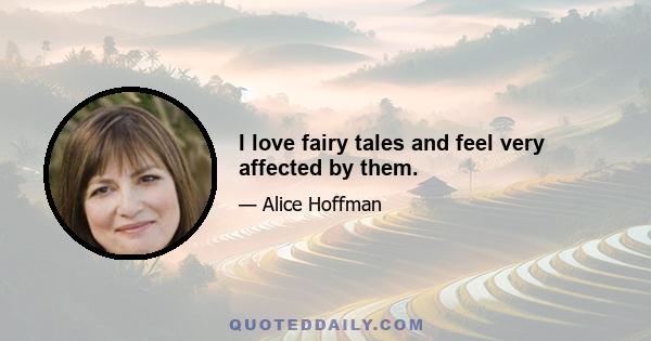 I love fairy tales and feel very affected by them.