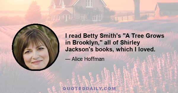 I read Betty Smith's A Tree Grows in Brooklyn, all of Shirley Jackson's books, which I loved.