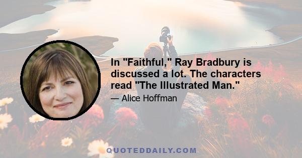 In Faithful, Ray Bradbury is discussed a lot. The characters read The Illustrated Man.