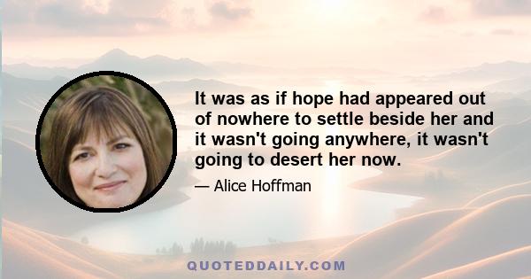 It was as if hope had appeared out of nowhere to settle beside her and it wasn't going anywhere, it wasn't going to desert her now.