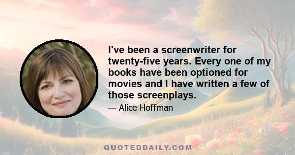 I've been a screenwriter for twenty-five years. Every one of my books have been optioned for movies and I have written a few of those screenplays.