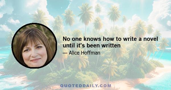 No one knows how to write a novel until it's been written