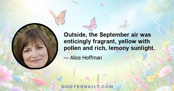 Outside, the September air was enticingly fragrant, yellow with pollen and rich, lemony sunlight.