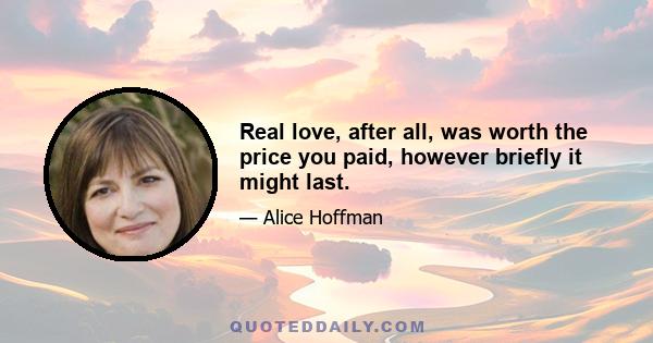 Real love, after all, was worth the price you paid, however briefly it might last.