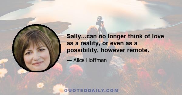 Sally...can no longer think of love as a reality, or even as a possibility, however remote.