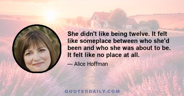 She didn't like being twelve. It felt like someplace between who she'd been and who she was about to be. It felt like no place at all.