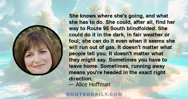 She knows where she's going, and what she has to do. She could, after all, find her way to Route 95 South blindfolded. She could do it in the dark, in fair weather or foul; she can do it even when it seems she will run