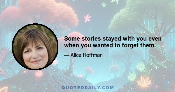 Some stories stayed with you even when you wanted to forget them.