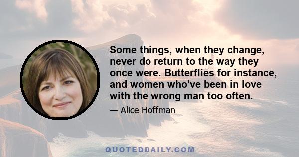 Some things, when they change, never do return to the way they once were. Butterflies for instance, and women who've been in love with the wrong man too often.