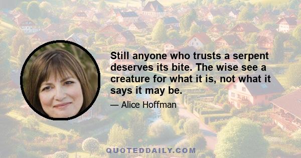 Still anyone who trusts a serpent deserves its bite. The wise see a creature for what it is, not what it says it may be.