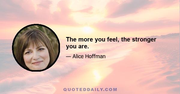 The more you feel, the stronger you are.