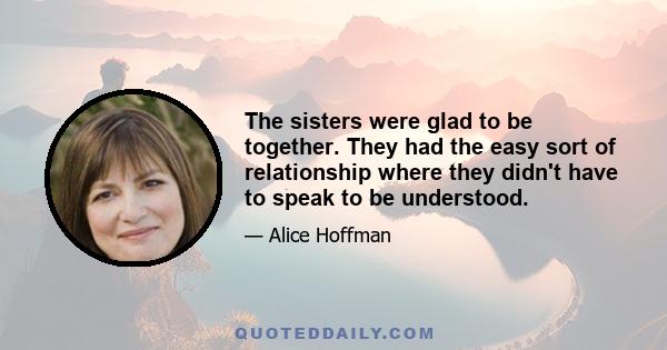 The sisters were glad to be together. They had the easy sort of relationship where they didn't have to speak to be understood.