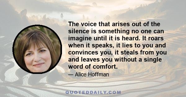 The voice that arises out of the silence is something no one can imagine until it is heard. It roars when it speaks, it lies to you and convinces you, it steals from you and leaves you without a single word of comfort.