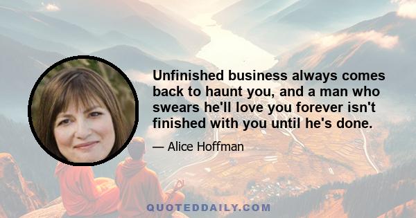 Unfinished business always comes back to haunt you, and a man who swears he'll love you forever isn't finished with you until he's done.