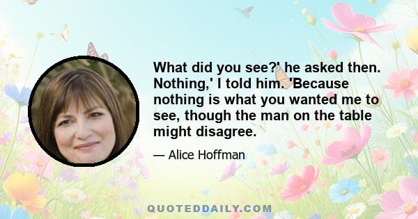 What did you see?' he asked then. Nothing,' I told him. 'Because nothing is what you wanted me to see, though the man on the table might disagree.