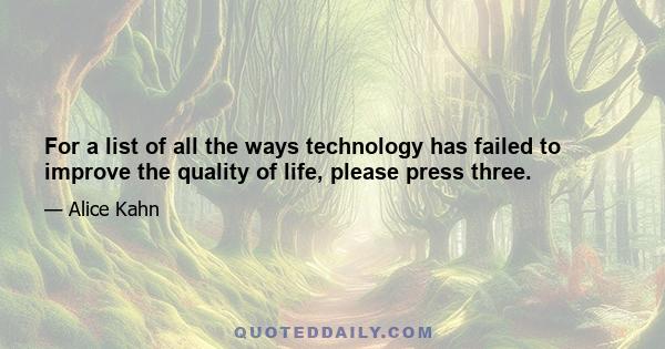 For a list of all the ways technology has failed to improve the quality of life, please press three.