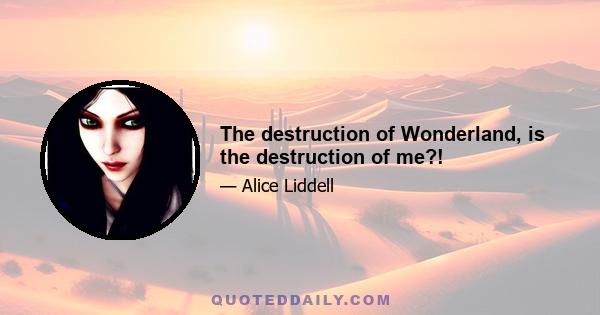 The destruction of Wonderland, is the destruction of me?!