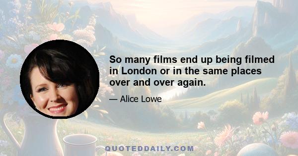 So many films end up being filmed in London or in the same places over and over again.