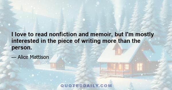 I love to read nonfiction and memoir, but I'm mostly interested in the piece of writing more than the person.