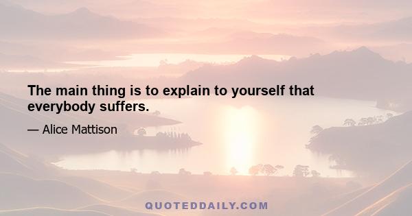 The main thing is to explain to yourself that everybody suffers.