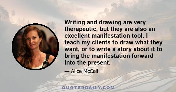 Writing and drawing are very therapeutic, but they are also an excellent manifestation tool. I teach my clients to draw what they want, or to write a story about it to bring the manifestation forward into the present.