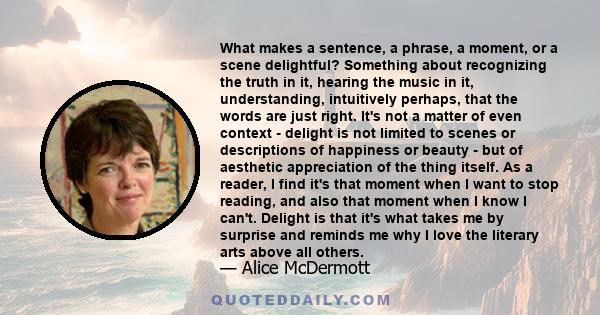 What makes a sentence, a phrase, a moment, or a scene delightful? Something about recognizing the truth in it, hearing the music in it, understanding, intuitively perhaps, that the words are just right. It's not a