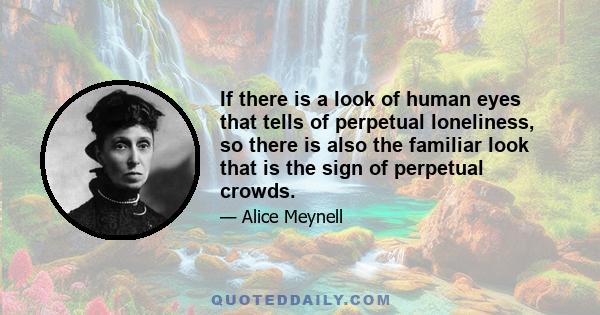 If there is a look of human eyes that tells of perpetual loneliness, so there is also the familiar look that is the sign of perpetual crowds.