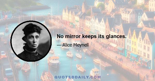 No mirror keeps its glances.