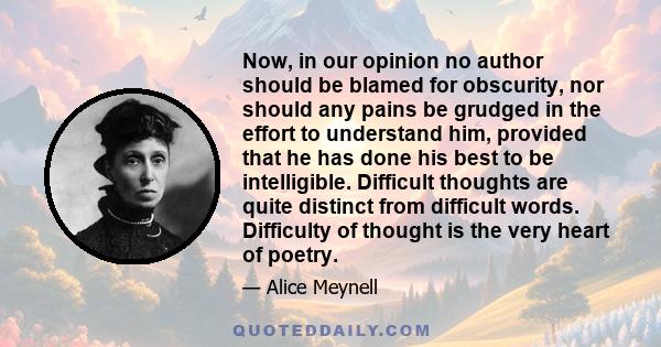 Now, in our opinion no author should be blamed for obscurity, nor should any pains be grudged in the effort to understand him, provided that he has done his best to be intelligible. Difficult thoughts are quite distinct 