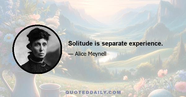 Solitude is separate experience.