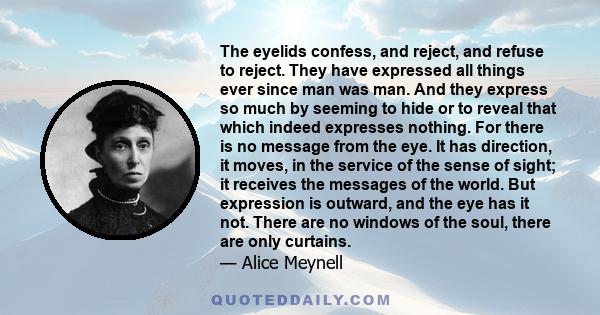 The eyelids confess, and reject, and refuse to reject. They have expressed all things ever since man was man. And they express so much by seeming to hide or to reveal that which indeed expresses nothing. For there is no 