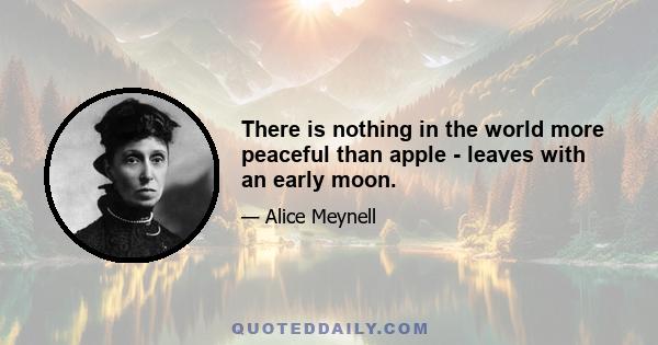 There is nothing in the world more peaceful than apple - leaves with an early moon.