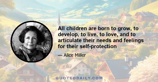 All children are born to grow, to develop, to live, to love, and to articulate their needs and feelings for their self-protection